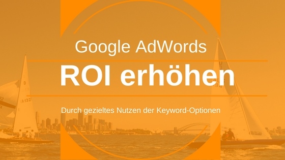 Mit gezielten Keyword-Optionen den ROI in Google AdWords erhöhen