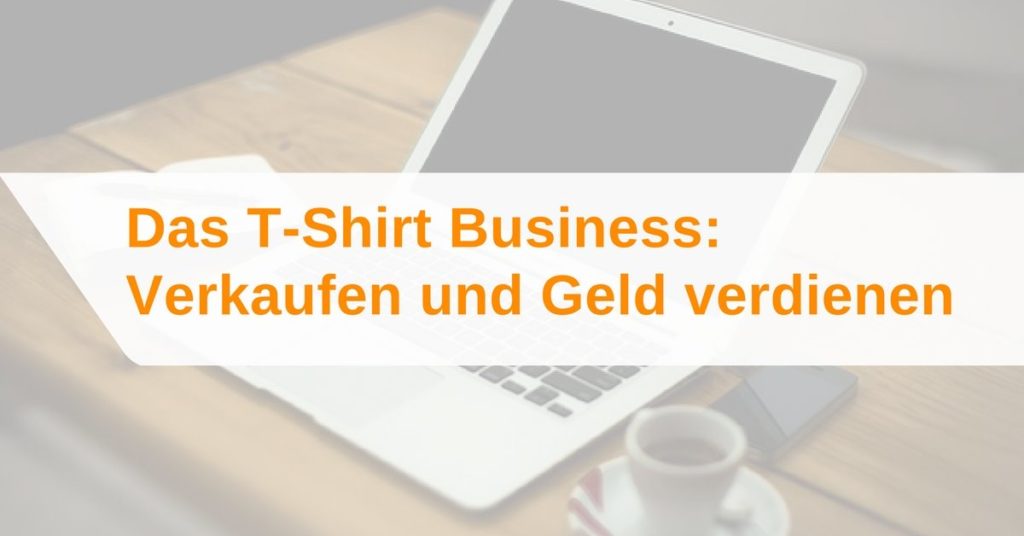 Das T-Shirt Business: T-Shirts verkaufen und Geld verdienen
